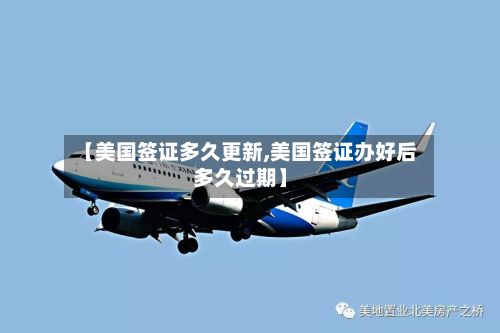 【美国签证多久更新,美国签证办好后多久过期】