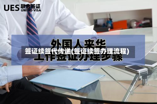 签证续签代传递(签证续签办理流程)-第2张图片