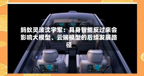 蚂蚁灵波沈宇军：具身智能反过来会影响大模型	、云端模型的后续发展路径-第2张图片