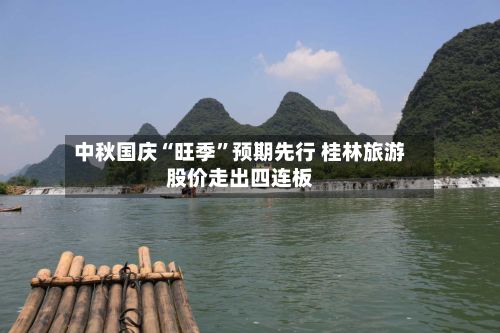 中秋国庆“旺季”预期先行 桂林旅游股价走出四连板-第2张图片