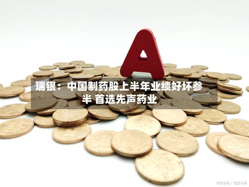 瑞银：中国制药股上半年业绩好坏参半 首选先声药业-第1张图片