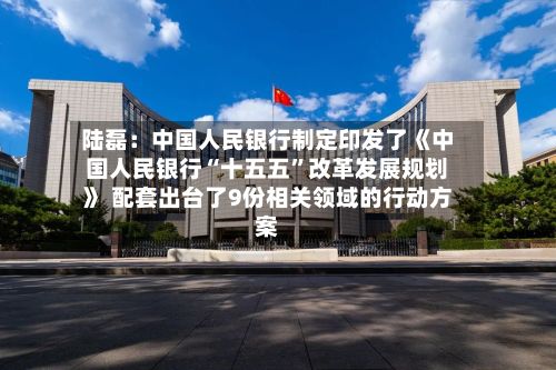 陆磊：中国人民银行制定印发了《中国人民银行“十五五”改革发展规划》 配套出台了9份相关领域的行动方案-第3张图片