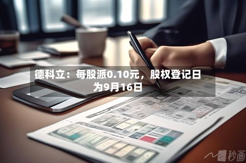 德科立：每股派0.10元，股权登记日为9月16日