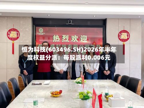 恒为科技(603496.SH)2026年半年度权益分派：每股派利0.006元-第3张图片
