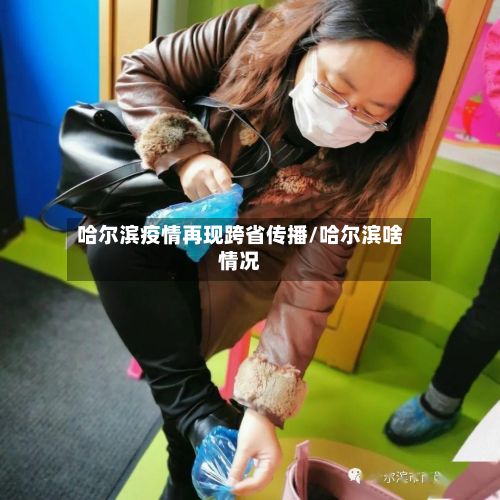 哈尔滨疫情再现跨省传播/哈尔滨啥情况-第2张图片
