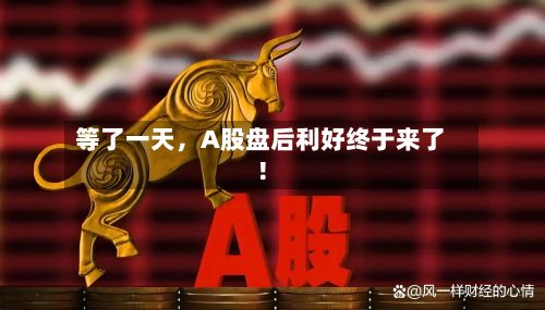 等了一天，A股盘后利好终于来了！-第2张图片