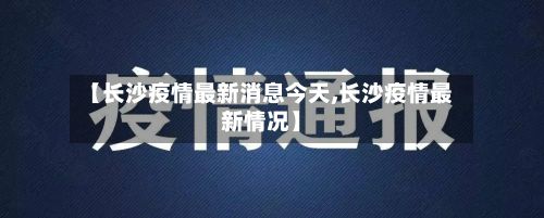 【长沙疫情最新消息今天,长沙疫情最新情况】
