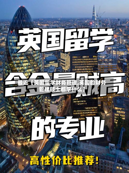 最近【英国留学财务管理,英国的财务管理硕士都学什么】-第2张图片