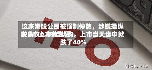 这家港股公司被强制停牌	，涉嫌操纵IPO！上市前世界发售仅0.89倍认购，上市当天盘中就跌了40%-第2张图片