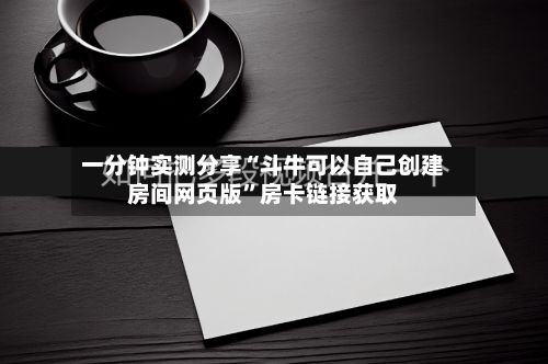 一分钟实测分享“斗牛可以自己创建房间网页版	”房卡链接获取-第2张图片