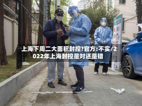 上海下周二大面积封控?官方:不实/2022年上海封控是对还是错-第3张图片