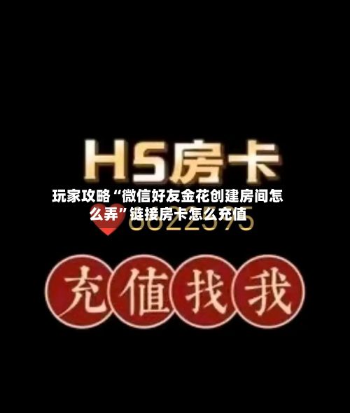 玩家攻略“微信好友金花创建房间怎么弄”链接房卡怎么充值