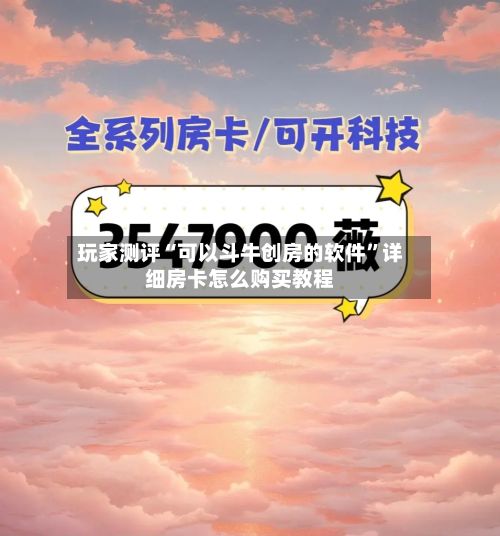玩家测评“可以斗牛创房的软件”详细房卡怎么购买教程-第3张图片