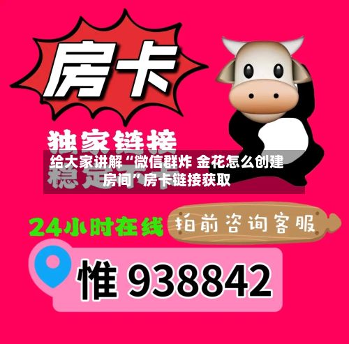 给大家讲解“微信群炸 金花怎么创建房间”房卡链接获取