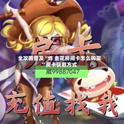 全攻略普及“炸 金花房间卡怎么购买”房卡获取方式-第2张图片