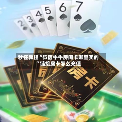 秒懂教程“微信牛牛房间卡哪里买的	”链接房卡怎么充值-第2张图片
