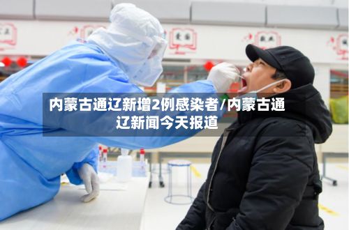 内蒙古通辽新增2例感染者/内蒙古通辽新闻今天报道-第3张图片
