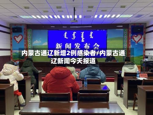 内蒙古通辽新增2例感染者/内蒙古通辽新闻今天报道