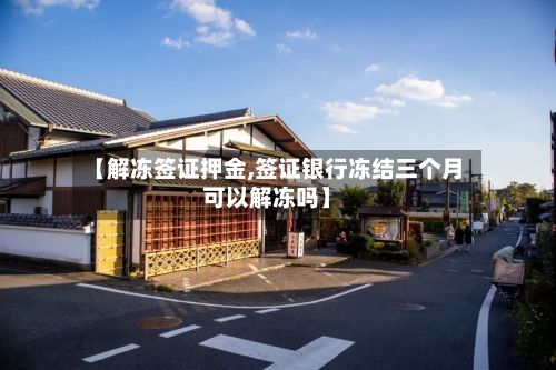 【解冻签证押金,签证银行冻结三个月可以解冻吗】-第2张图片