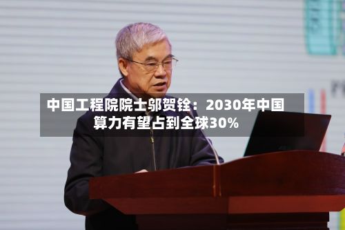 中国工程院院士邬贺铨:2030年中国算力有望占到全球30%-第2张图片