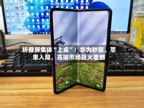 折叠屏集体“上桌”：华为秒罄、苹果入局	，高端市场战火重燃-第2张图片