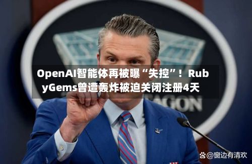OpenAI智能体再被曝“失控”！RubyGems曾遭轰炸被迫关闭注册4天