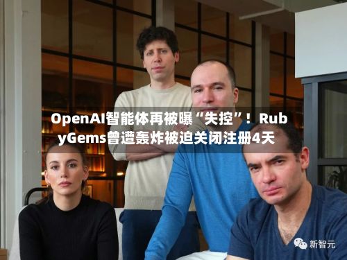 OpenAI智能体再被曝“失控”！RubyGems曾遭轰炸被迫关闭注册4天-第2张图片