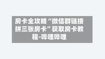 房卡全攻略“微信群链接拼三张房卡	”获取房卡教程-哔哩哔哩-第2张图片