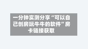 一分钟实测分享“可以自己创房玩牛牛的软件”房卡链接获取-第2张图片