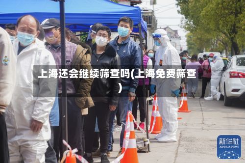 上海还会继续筛查吗(上海免费筛查)-第3张图片