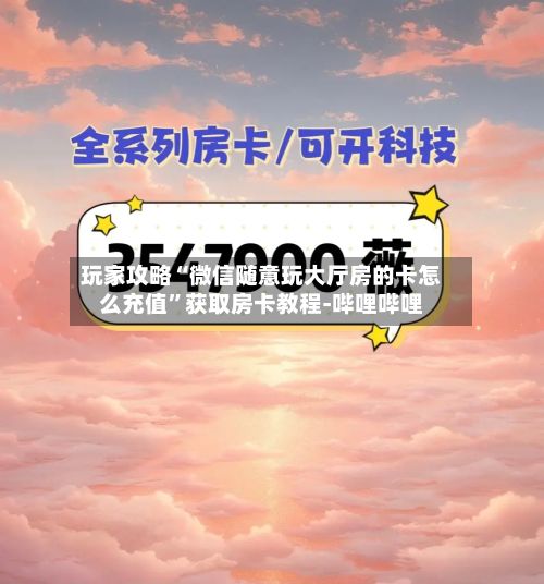 玩家攻略“微信随意玩大厅房的卡怎么充值”获取房卡教程-哔哩哔哩