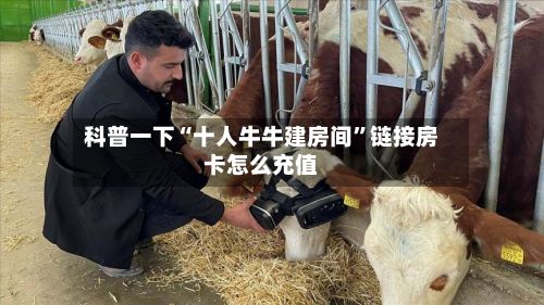 科普一下“十人牛牛建房间	”链接房卡怎么充值-第2张图片