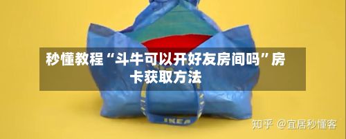 秒懂教程“斗牛可以开好友房间吗”房卡获取方法