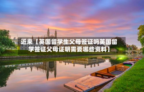 近来【英国留学生父母签证吗英国留学签证父母证明需要哪些资料】-第3张图片