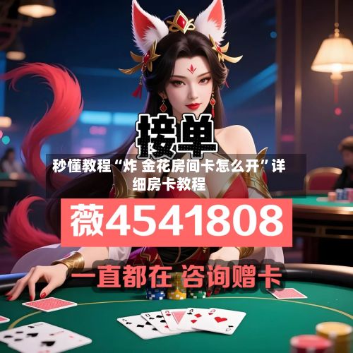 秒懂教程“炸 金花房间卡怎么开”详细房卡教程