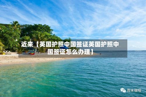 近来【英国护照中国签证英国护照中国签证怎么办理】-第2张图片