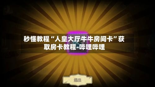 秒懂教程“人皇大厅牛牛房间卡	”获取房卡教程-哔哩哔哩-第3张图片