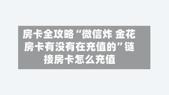房卡全攻略“微信炸 金花房卡有没有在充值的”链接房卡怎么充值-第2张图片