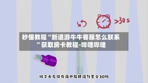 秒懂教程“新道游牛牛客服怎么联系”获取房卡教程-哔哩哔哩-第2张图片