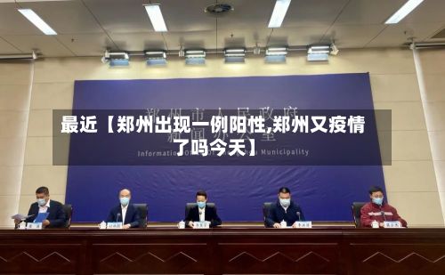 最近【郑州出现一例阳性,郑州又疫情了吗今天】