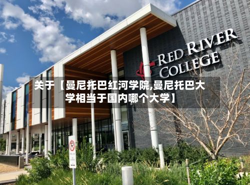 关于【曼尼托巴红河学院,曼尼托巴大学相当于国内哪个大学】-第2张图片