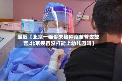 最近【北京一确诊未接种疫苗曾去故宫,北京疫苗没打能上幼儿园吗】