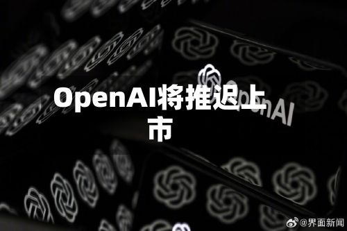 OpenAI将推迟上市-第2张图片