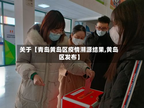 关于【青岛黄岛区疫情溯源结果,黄岛区发布】-第2张图片