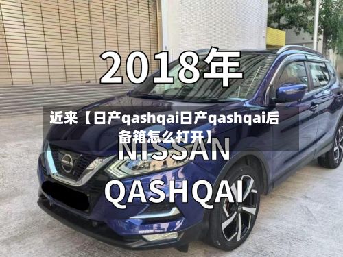 近来【日产qashqai日产qashqai后备箱怎么打开】-第3张图片