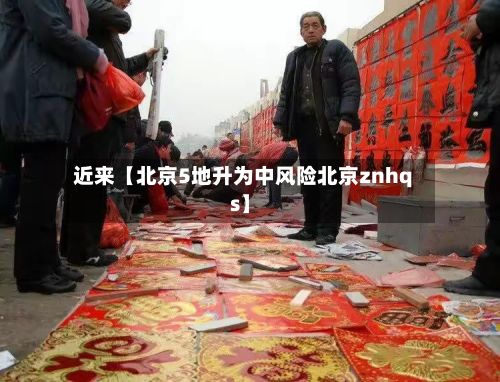 近来【北京5地升为中风险北京znhqs】-第3张图片