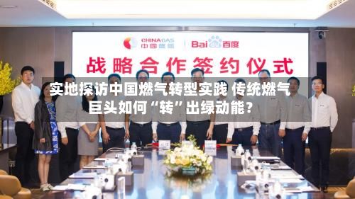 实地探访中国燃气转型实践 传统燃气巨头如何“转”出绿动能？