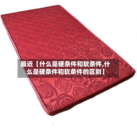 最近【什么是硬条件和软条件,什么是硬条件和软条件的区别】-第2张图片