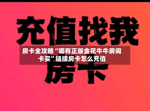 房卡全攻略“哪有正版金花牛牛房间卡买	”链接房卡怎么充值-第1张图片