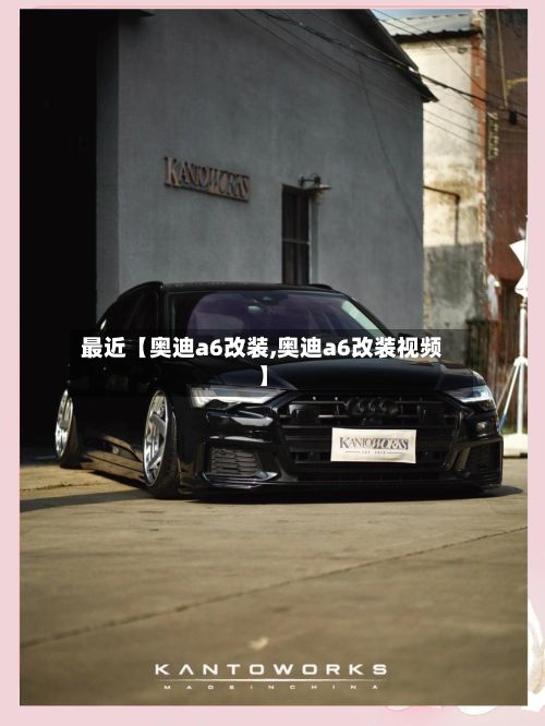 最近【奥迪a6改装,奥迪a6改装视频】-第2张图片